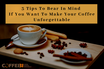 3 Tips To Bear In Mind If You Want To Make Your Coffee Unforgettable
