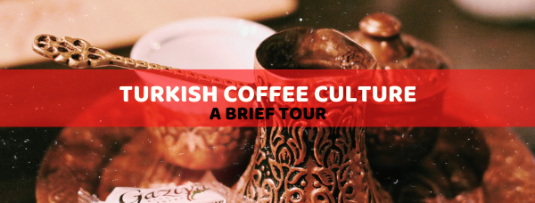 A brief tour of Turkish coffee culture