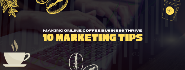 Making Online Coffee Business Thrive: 10 Marketing Tips