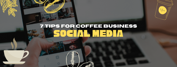 7 Tips To Brew Up A Social Media Strategy That’s The Perfect Blend For Coffee Business